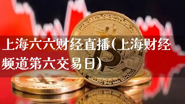 上海六六财经直播(上海财经频道第六交易日)_https://www.huakunhengjia.com_股票资讯_第1张
