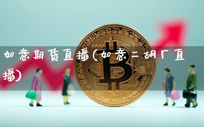 如意期货直播(如意二胡厂直播)_https://www.huakunhengjia.com_股票资讯_第1张