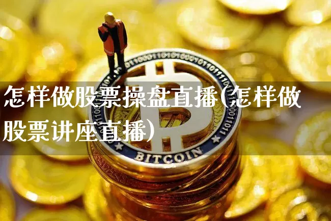 怎样做股票操盘直播(怎样做股票讲座直播)_https://www.huakunhengjia.com_股票资讯_第1张