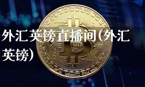 外汇英镑直播间(外汇英镑)_https://www.huakunhengjia.com_股票资讯_第1张