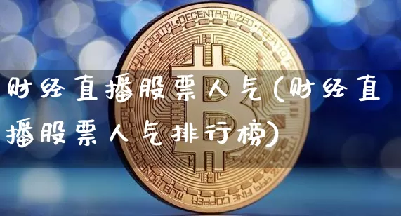 财经直播股票人气(财经直播股票人气排行榜)_https://www.huakunhengjia.com_金融资讯_第1张