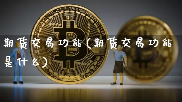 期货交易功能(期货交易功能是什么)_https://www.huakunhengjia.com_期货资讯_第1张