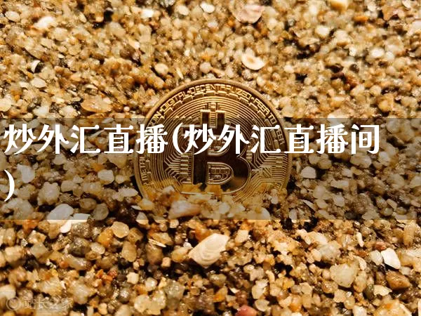 炒外汇直播(炒外汇直播间)_https://www.huakunhengjia.com_期货资讯_第1张