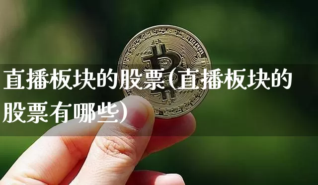 直播板块的股票(直播板块的股票有哪些)_https://www.huakunhengjia.com_股票资讯_第1张