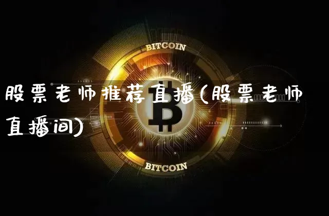 股票老师推荐直播(股票老师直播间)_https://www.huakunhengjia.com_期货资讯_第1张