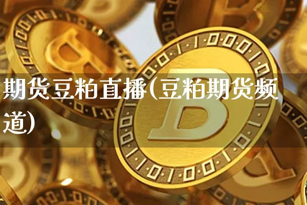 期货豆粕直播(豆粕期货频道)_https://www.huakunhengjia.com_金融资讯_第1张