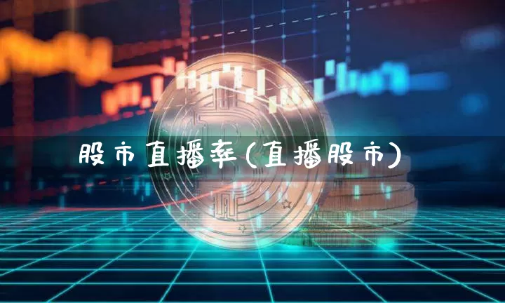 股市直播率(直播股市)_https://www.huakunhengjia.com_金融资讯_第1张