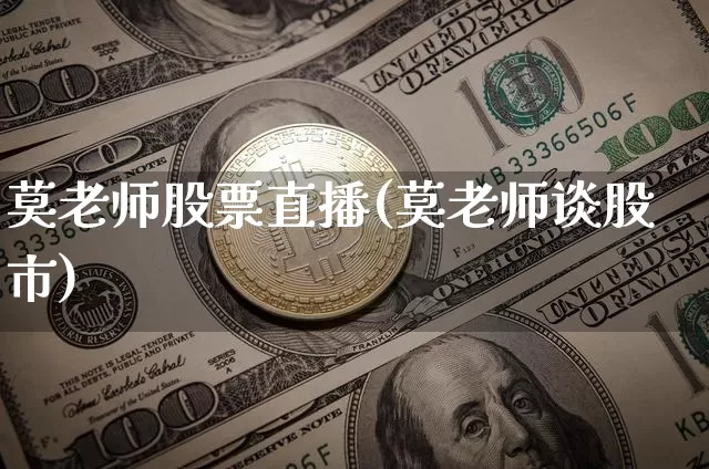 莫老师股票直播(莫老师谈股市)_https://www.huakunhengjia.com_金融资讯_第1张