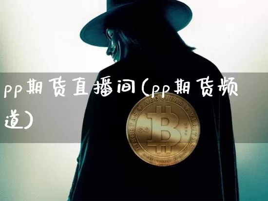 pp期货直播间(pp期货频道)_https://www.huakunhengjia.com_股票资讯_第1张