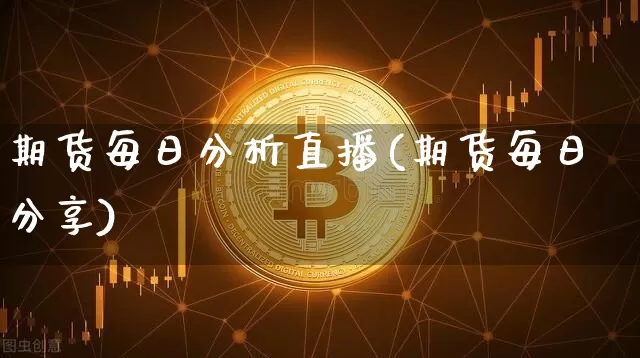 期货每日分析直播(期货每日分享)_https://www.huakunhengjia.com_财经资讯_第1张