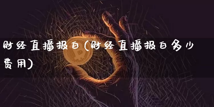 财经直播报白(财经直播报白多少费用)_https://www.huakunhengjia.com_财经资讯_第1张