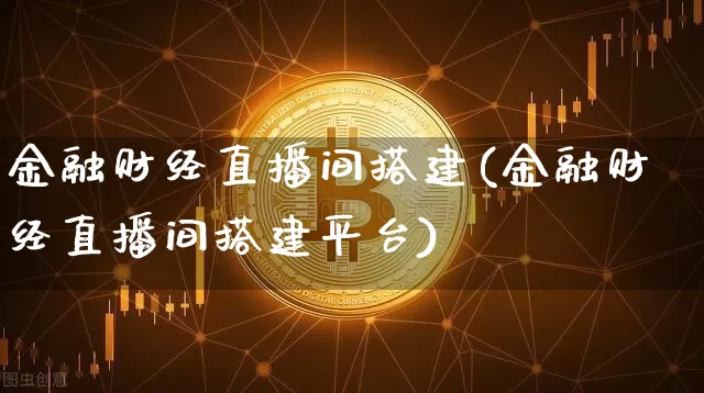 金融财经直播间搭建(金融财经直播间搭建平台)_https://www.huakunhengjia.com_金融资讯_第1张