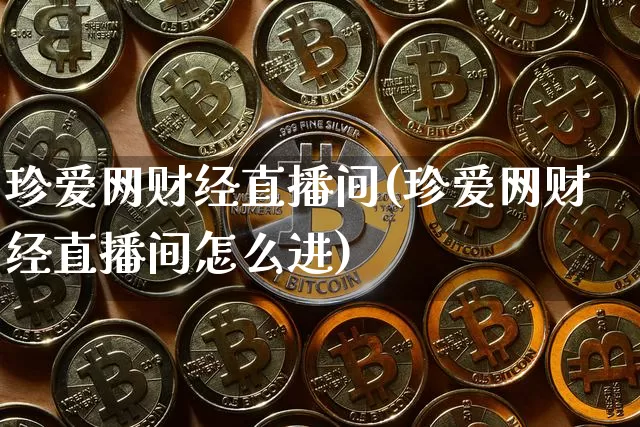 珍爱网财经直播间(珍爱网财经直播间怎么进)_https://www.huakunhengjia.com_财经资讯_第1张