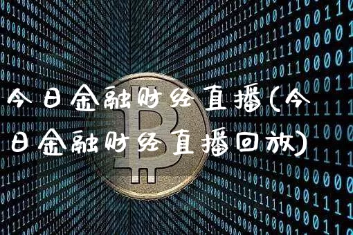 今日金融财经直播(今日金融财经直播回放)_https://www.huakunhengjia.com_财经资讯_第1张