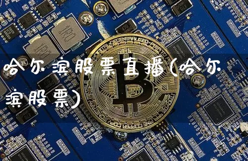 哈尔滨股票直播(哈尔滨股票)_https://www.huakunhengjia.com_金融资讯_第1张