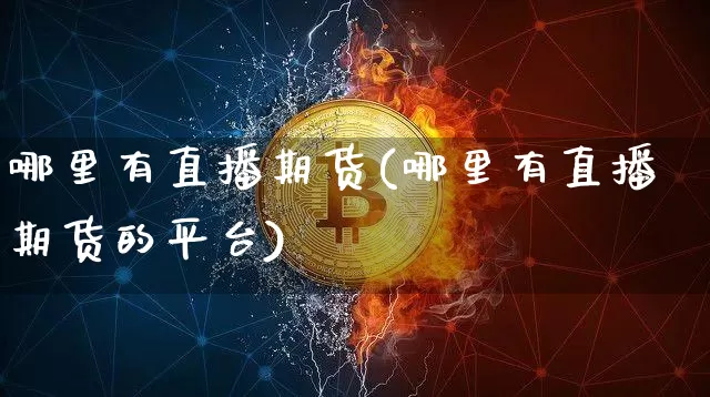 哪里有直播期货(哪里有直播期货的平台)_https://www.huakunhengjia.com_股票资讯_第1张