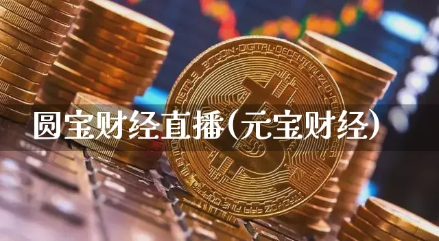 圆宝财经直播(元宝财经)_https://www.huakunhengjia.com_财经资讯_第1张