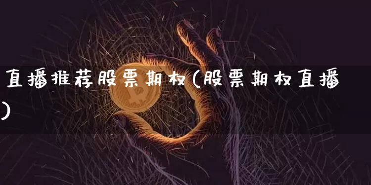 直播推荐股票期权(股票期权直播)_https://www.huakunhengjia.com_财经资讯_第1张