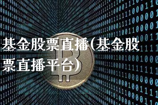 基金股票直播(基金股票直播平台)_https://www.huakunhengjia.com_股票资讯_第1张