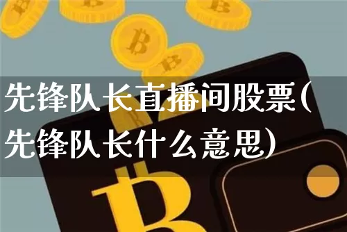 先锋队长直播间股票(先锋队长什么意思)_https://www.huakunhengjia.com_期货资讯_第1张