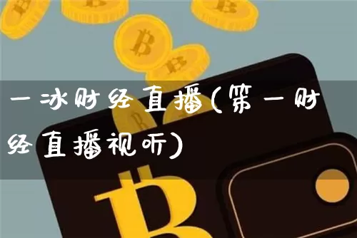 一冰财经直播(笫一财经直播视听)_https://www.huakunhengjia.com_财经资讯_第1张