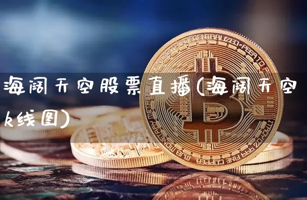 海阔天空股票直播(海阔天空k线图)_https://www.huakunhengjia.com_财经资讯_第1张