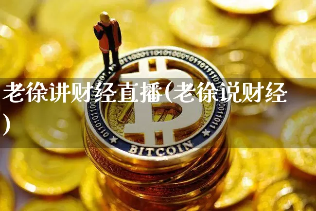 老徐讲财经直播(老徐说财经)_https://www.huakunhengjia.com_期货资讯_第1张