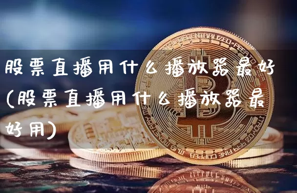 股票直播用什么播放器最好(股票直播用什么播放器最好用)_https://www.huakunhengjia.com_股票资讯_第1张