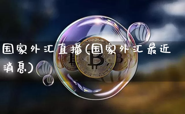 国家外汇直播(国家外汇最近消息)_https://www.huakunhengjia.com_财经资讯_第1张