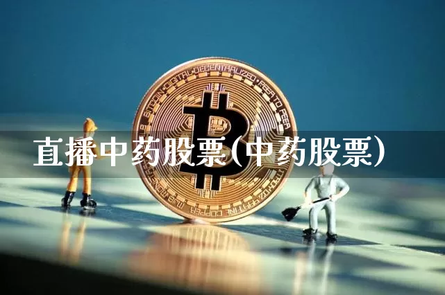 直播中药股票(中药股票)_https://www.huakunhengjia.com_财经资讯_第1张