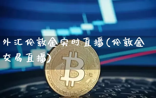 外汇伦敦金实时直播(伦敦金交易直播)_https://www.huakunhengjia.com_期货资讯_第1张