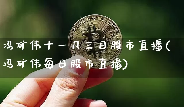 冯矿伟十一月三日股市直播(冯矿伟每日股市直播)_https://www.huakunhengjia.com_金融资讯_第1张