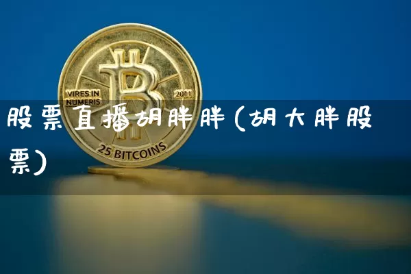 股票直播胡胖胖(胡大胖股票)_https://www.huakunhengjia.com_期货资讯_第1张