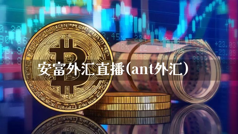 安富外汇直播(ant外汇)_https://www.huakunhengjia.com_股票资讯_第1张