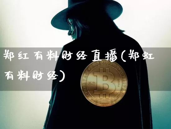 郑红有料财经直播(郑虹有料财经)_https://www.huakunhengjia.com_财经资讯_第1张