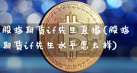 股指期货if先生直播(股指期货if先生水平怎么样)_https://www.huakunhengjia.com_金融资讯_第1张