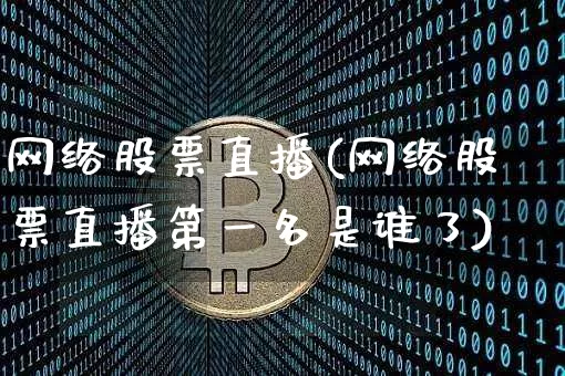 网络股票直播(网络股票直播第一名是谁了)_https://www.huakunhengjia.com_股票资讯_第1张