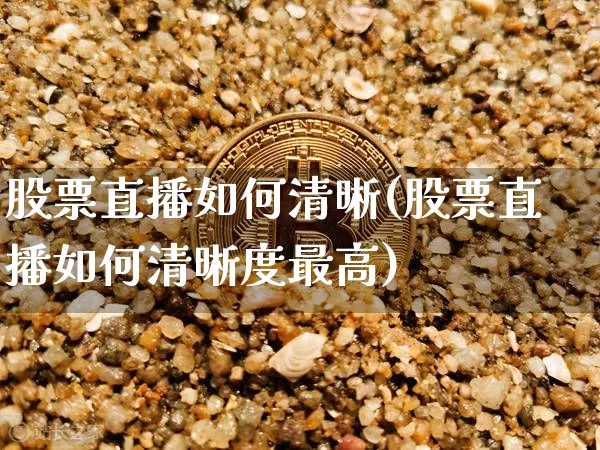 股票直播如何清晰(股票直播如何清晰度最高)_https://www.huakunhengjia.com_期货资讯_第1张