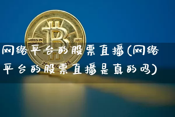 网络平台的股票直播(网络平台的股票直播是真的吗)_https://www.huakunhengjia.com_金融资讯_第1张