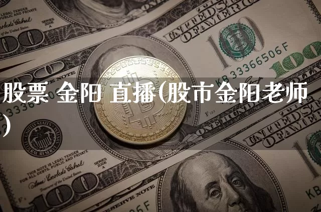 股票 金阳 直播(股市金阳老师)_https://www.huakunhengjia.com_财经资讯_第1张