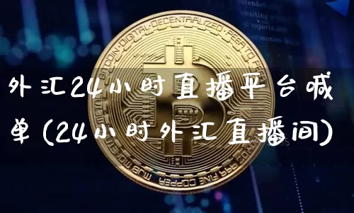 外汇24小时直播平台喊单(24小时外汇直播间)_https://www.huakunhengjia.com_期货资讯_第1张