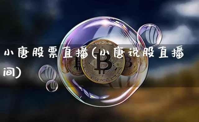 小唐股票直播(小唐说股直播间)_https://www.huakunhengjia.com_股票资讯_第1张