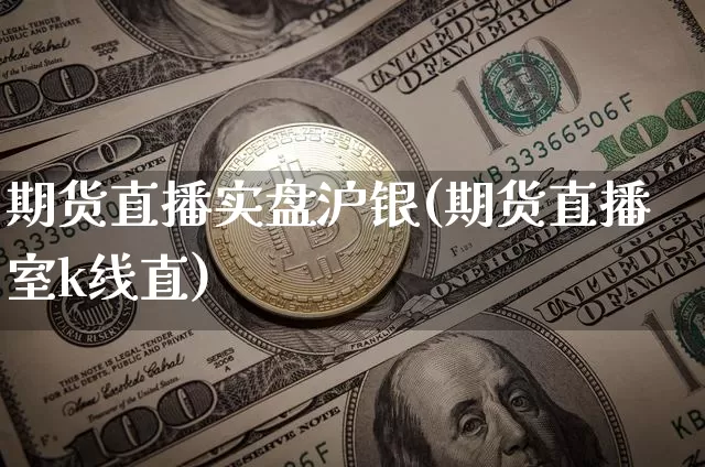 期货直播实盘沪银(期货直播室k线直)_https://www.huakunhengjia.com_期货资讯_第1张