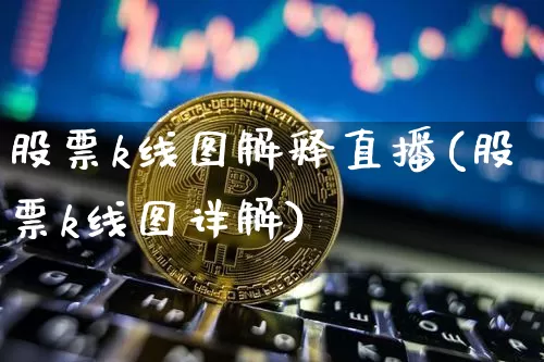 股票k线图解释直播(股票k线图详解)_https://www.huakunhengjia.com_金融资讯_第1张