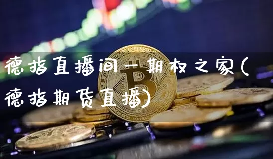 德指直播间一期权之家(德指期货直播)_https://www.huakunhengjia.com_财经资讯_第1张