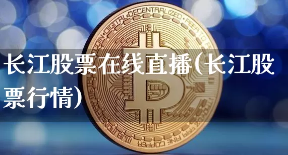 长江股票在线直播(长江股票行情)_https://www.huakunhengjia.com_股票资讯_第1张