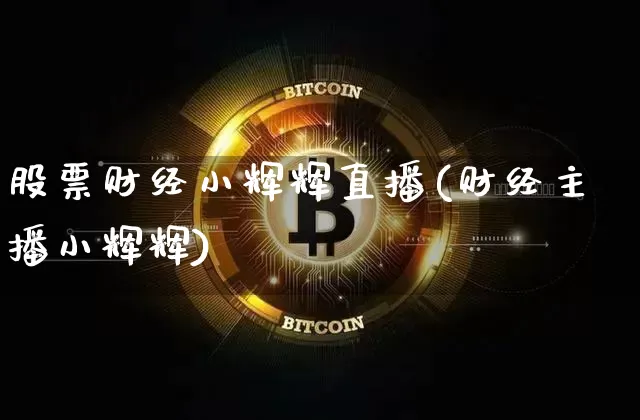 股票财经小辉辉直播(财经主播小辉辉)_https://www.huakunhengjia.com_财经资讯_第1张