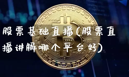 股票基础直播(股票直播讲解哪个平台好)_https://www.huakunhengjia.com_股票资讯_第1张