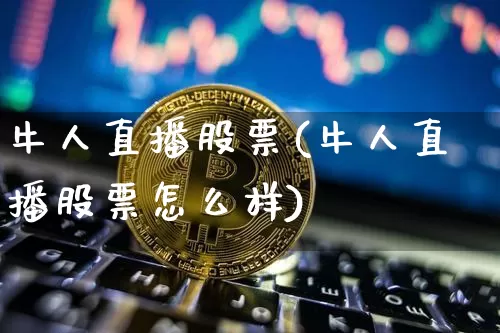 牛人直播股票(牛人直播股票怎么样)_https://www.huakunhengjia.com_股票资讯_第1张