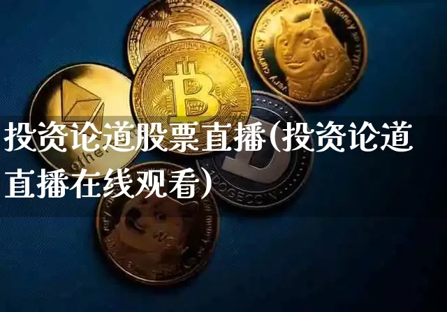 投资论道股票直播(投资论道直播在线观看)_https://www.huakunhengjia.com_股票资讯_第1张